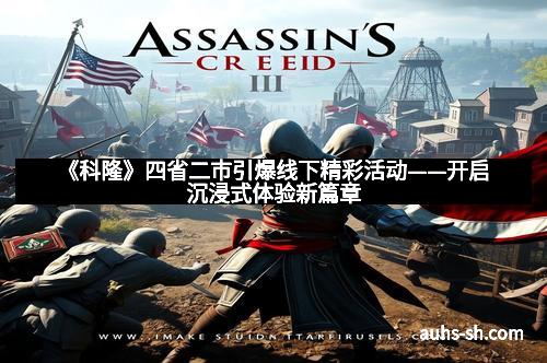 《科隆》四省二市引爆线下精彩活动——开启沉浸式体验新篇章